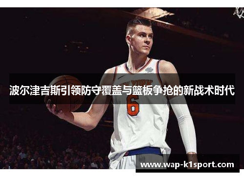 波尔津吉斯引领防守覆盖与篮板争抢的新战术时代
