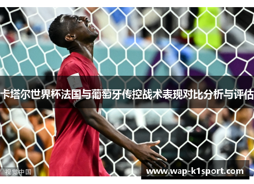 卡塔尔世界杯法国与葡萄牙传控战术表现对比分析与评估
