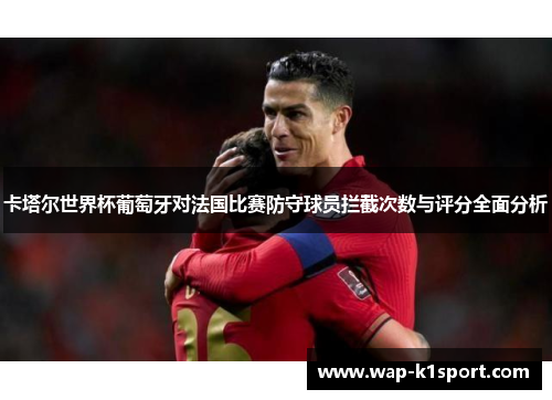 卡塔尔世界杯葡萄牙对法国比赛防守球员拦截次数与评分全面分析