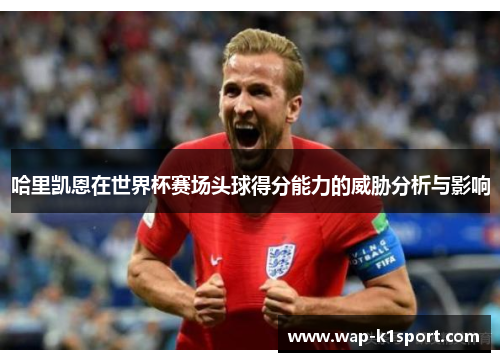 哈里凯恩在世界杯赛场头球得分能力的威胁分析与影响
