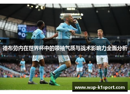德布劳内在世界杯中的领袖气质与战术影响力全面分析