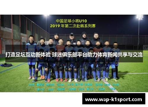 打造足坛互动新体验 球迷俱乐部平台助力体育新闻共享与交流