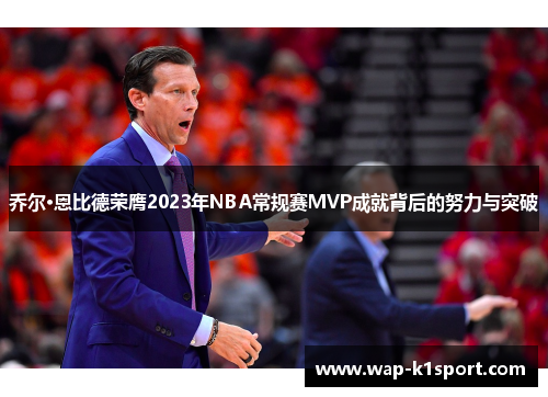 乔尔·恩比德荣膺2023年NBA常规赛MVP成就背后的努力与突破