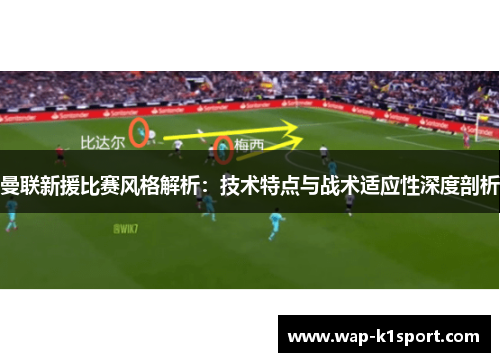 曼联新援比赛风格解析：技术特点与战术适应性深度剖析