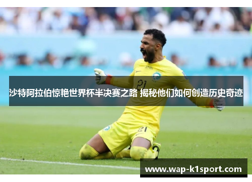 沙特阿拉伯惊艳世界杯半决赛之路 揭秘他们如何创造历史奇迹