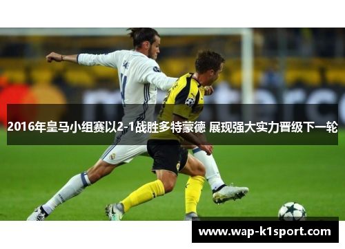 2016年皇马小组赛以2-1战胜多特蒙德 展现强大实力晋级下一轮