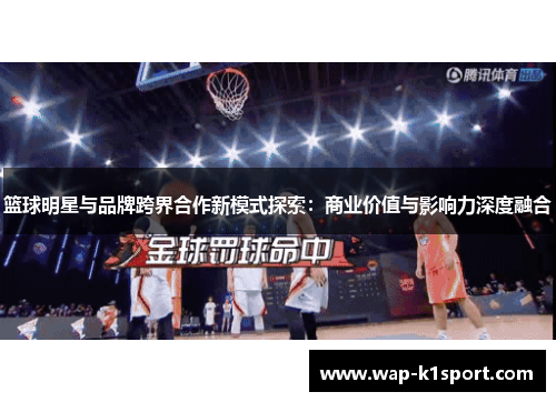 篮球明星与品牌跨界合作新模式探索：商业价值与影响力深度融合