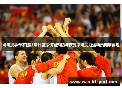 姚明携手专家团队设计篮球伤害预防与恢复系统助力运动员健康管理