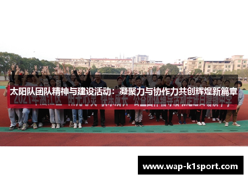 太阳队团队精神与建设活动：凝聚力与协作力共创辉煌新篇章