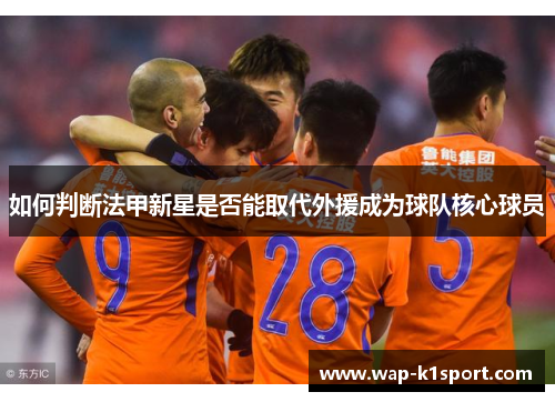 如何判断法甲新星是否能取代外援成为球队核心球员
