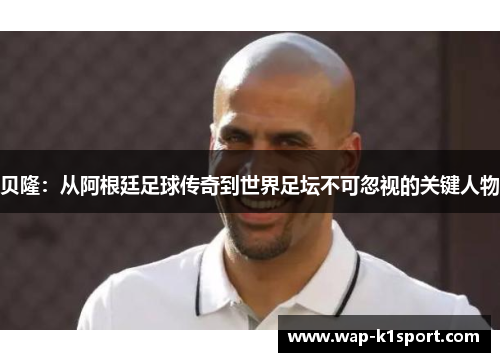 贝隆：从阿根廷足球传奇到世界足坛不可忽视的关键人物