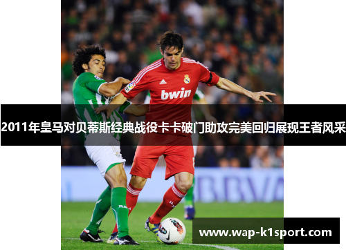 2011年皇马对贝蒂斯经典战役卡卡破门助攻完美回归展现王者风采
