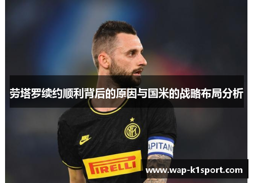 劳塔罗续约顺利背后的原因与国米的战略布局分析