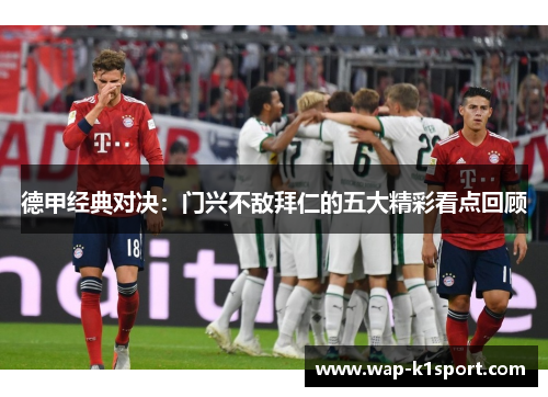 德甲经典对决：门兴不敌拜仁的五大精彩看点回顾