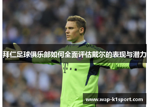 拜仁足球俱乐部如何全面评估戴尔的表现与潜力