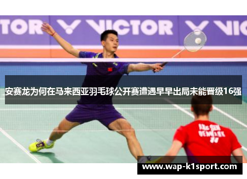 安赛龙为何在马来西亚羽毛球公开赛遭遇早早出局未能晋级16强
