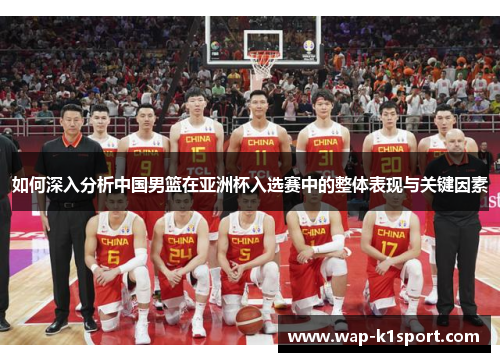 如何深入分析中国男篮在亚洲杯入选赛中的整体表现与关键因素
