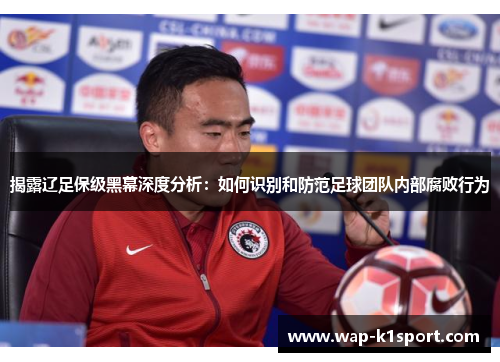 揭露辽足保级黑幕深度分析：如何识别和防范足球团队内部腐败行为
