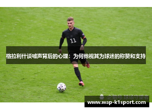 格拉利什谈嘘声背后的心理：为何他视其为球迷的称赞和支持