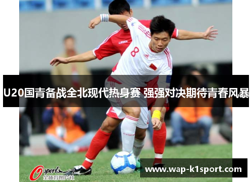 U20国青备战全北现代热身赛 强强对决期待青春风暴