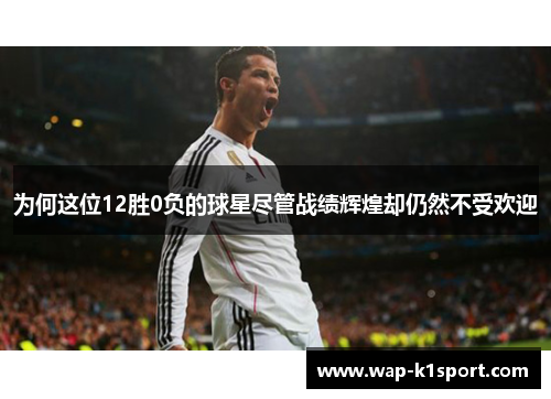 为何这位12胜0负的球星尽管战绩辉煌却仍然不受欢迎