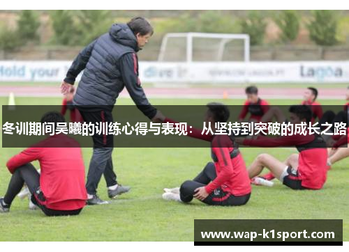 冬训期间吴曦的训练心得与表现：从坚持到突破的成长之路
