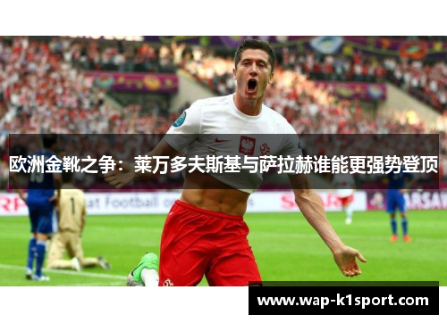 欧洲金靴之争：莱万多夫斯基与萨拉赫谁能更强势登顶