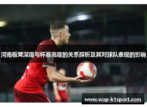 河南板凳深度与杯赛高度的关系探析及其对球队表现的影响