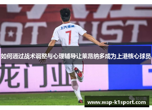 如何通过战术调整与心理辅导让莱昂纳多成为上港核心球员