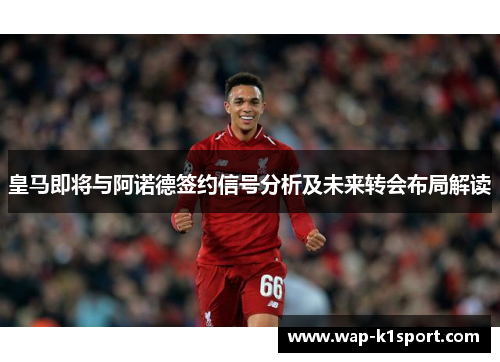 皇马即将与阿诺德签约信号分析及未来转会布局解读