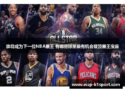 谁将成为下一位NBA票王 有哪些球星最有机会登顶票王宝座