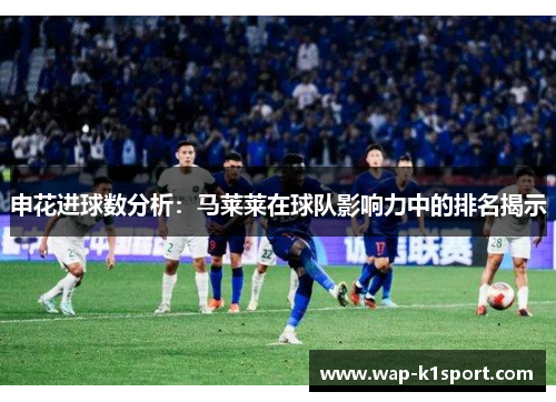 申花进球数分析：马莱莱在球队影响力中的排名揭示