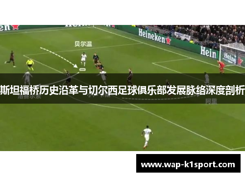 斯坦福桥历史沿革与切尔西足球俱乐部发展脉络深度剖析
