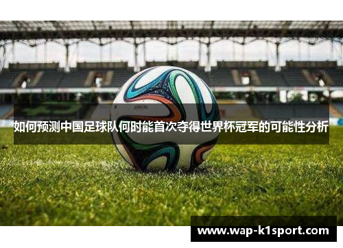 如何预测中国足球队何时能首次夺得世界杯冠军的可能性分析