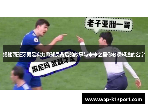 揭秘西班牙男足实力派球员背后的故事与未来之星你必须知道的名字